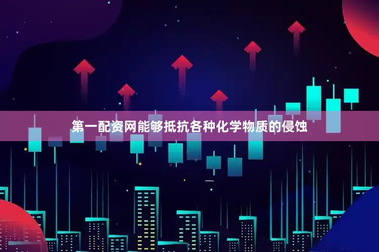 第一配资网能够抵抗各种化学物质的侵蚀