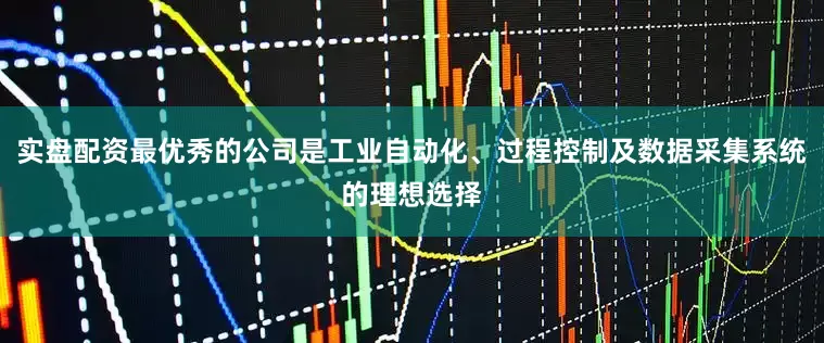 实盘配资最优秀的公司是工业自动化、过程控制及数据采集系统的理想选择