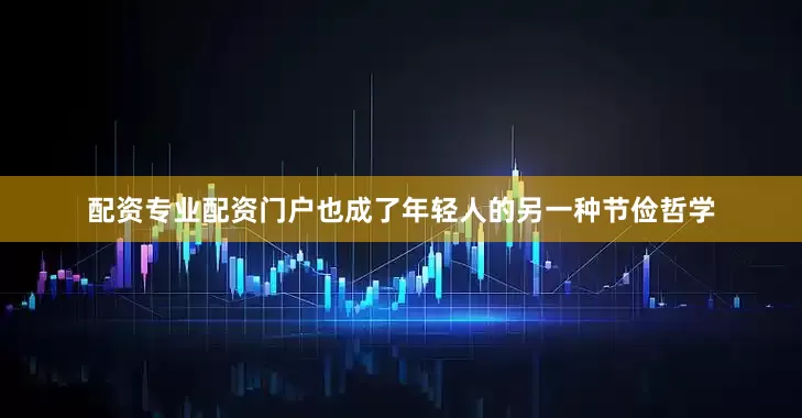 配资专业配资门户也成了年轻人的另一种节俭哲学