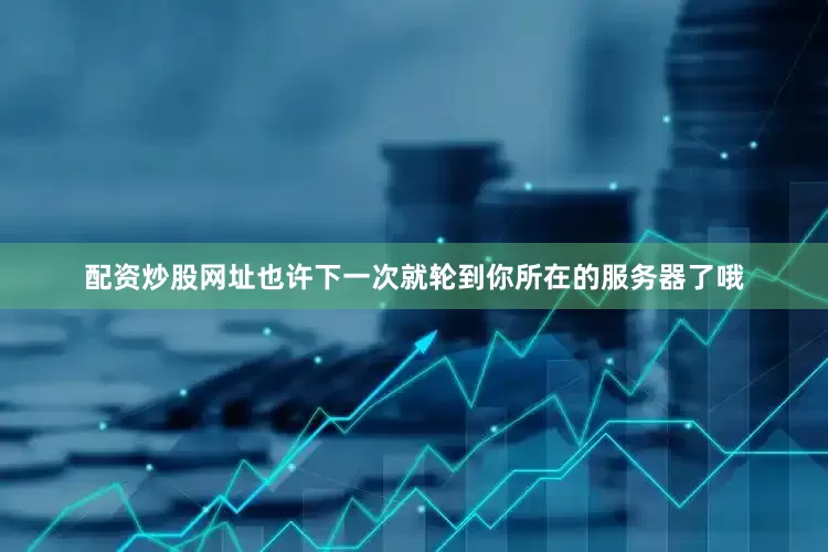 配资炒股网址也许下一次就轮到你所在的服务器了哦