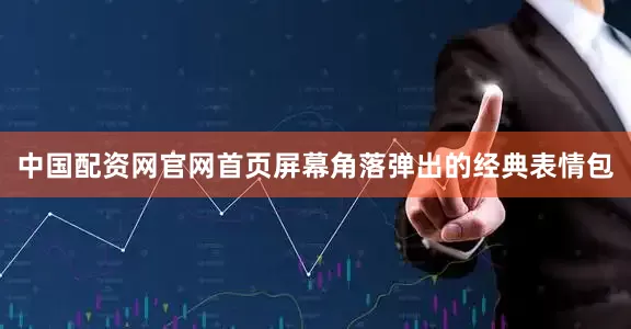 中国配资网官网首页屏幕角落弹出的经典表情包